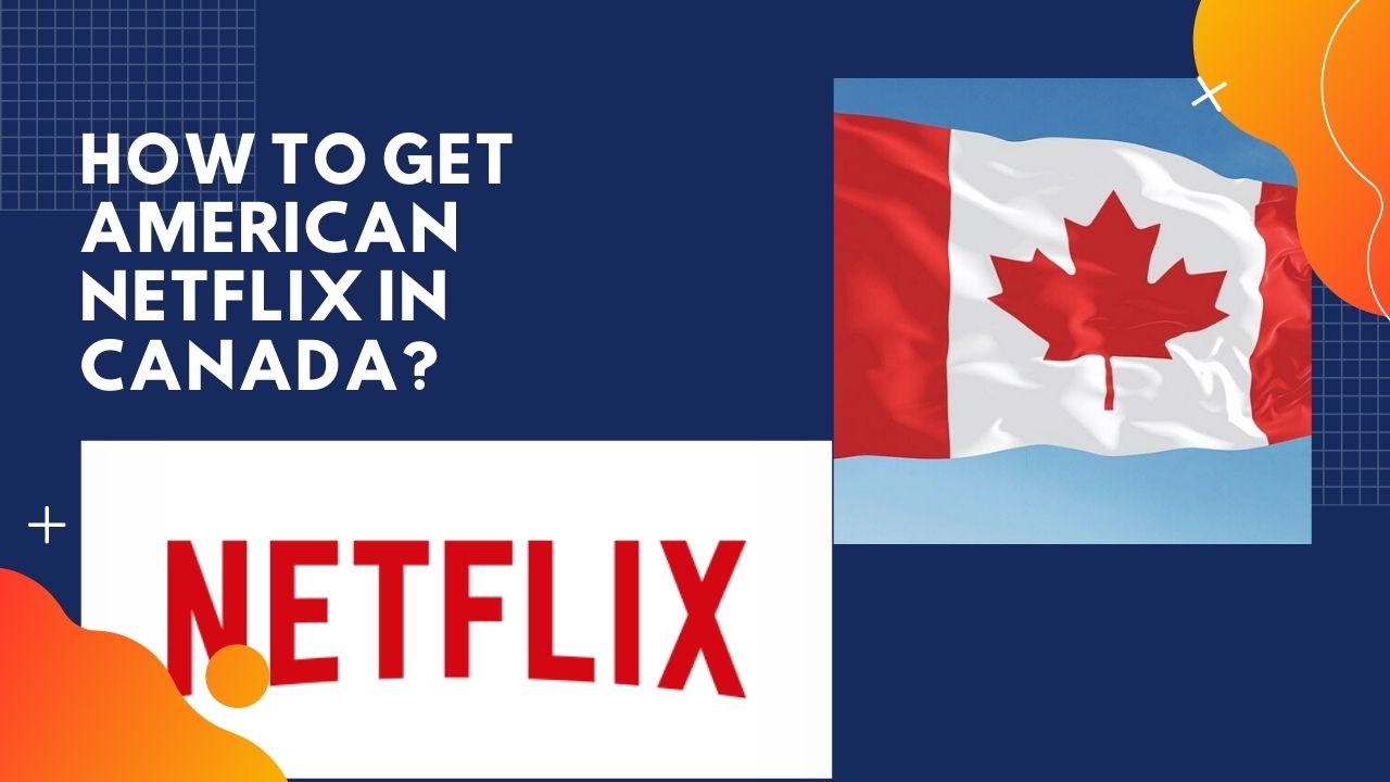 How to Get American Netflix in Canada & Unblock It 2024